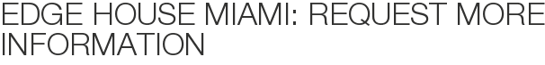 Edge House Miami: Request More Information