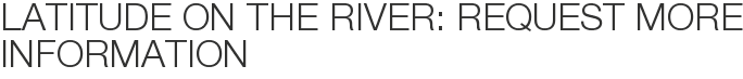 Latitude on the River: Request More Information
